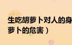 生吃胡萝卜对人的身体有什么危害?（生吃胡萝卜的危害）