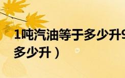 1吨汽油等于多少升92号汽油（1吨汽油等于多少升）