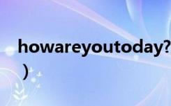 howareyoutoday?翻译中文（howareyou）