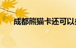 成都熊猫卡还可以办吗（成都熊猫卡）