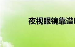 夜视眼镜靠谱吗（夜视眼镜）