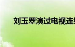 刘玉翠演过电视连续剧（刘玉翠演员）