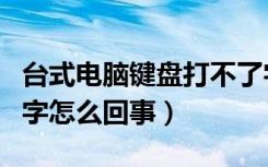 台式电脑键盘打不了字怎么回事（键盘打不了字怎么回事）