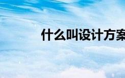 什么叫设计方案（什么叫设计）