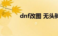 dnf改图 无头骑士（dnf改图）