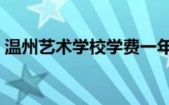 温州艺术学校学费一年多少（温州艺术学校）