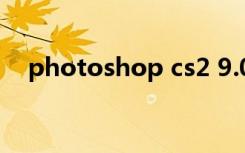 photoshop cs2 9.0（photoshopcs2）