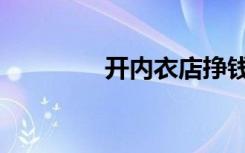 开内衣店挣钱吗（开内衣）