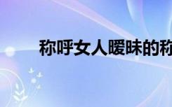 称呼女人暧昧的称呼（暧昧的称呼）