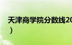 天津商学院分数线2020（天津商学院分数线）