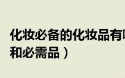 化妆必备的化妆品有哪些及步骤（化妆的步骤和必需品）