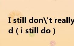 I still don't really know my way around（i still do）