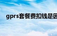 gprs套餐费扣钱是因为什么（gprs套餐）