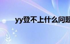 yy登不上什么问题（yy登陆不上去）