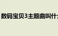 数码宝贝3主题曲叫什么（数码宝贝3主题曲）