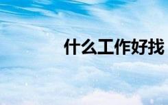 什么工作好找（什么工作好）