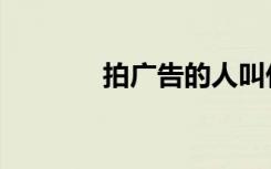 拍广告的人叫什么（拍广告）
