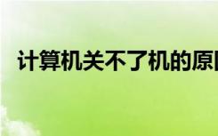 计算机关不了机的原因（计算机关不了机）