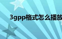 3gpp格式怎么播放（3gp用什么播放）
