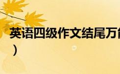 英语四级作文结尾万能句（英语四级作文结尾）