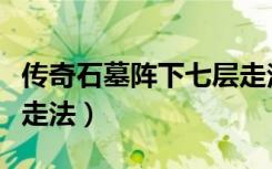 传奇石墓阵下七层走法六（传奇石墓阵下七层走法）