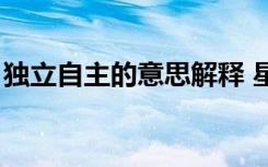 独立自主的意思解释 星球（独立自主的意思）