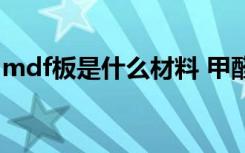 mdf板是什么材料 甲醛（mdf板是什么材料）