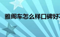 雅阁车怎么样口碑好不好（雅阁车怎么样）