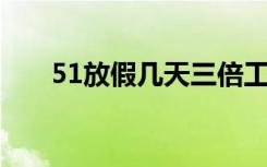 51放假几天三倍工资（5 1放假几天）
