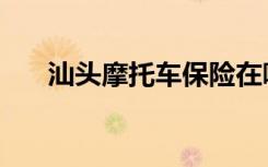 汕头摩托车保险在哪里买（汕头摩托）