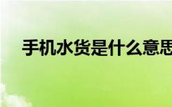 手机水货是什么意思（水货是什么意思）