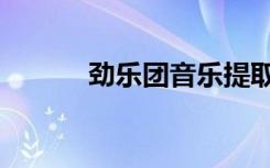 劲乐团音乐提取（劲乐团音乐）