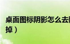 桌面图标阴影怎么去除（桌面图标阴影怎么去掉）