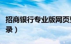 招商银行专业版网页登录（招商网银专业版登录）
