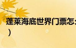 蓬莱海底世界门票怎么买便宜（蓬莱海底世界）