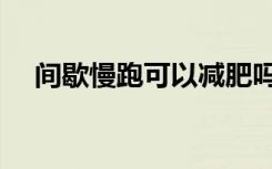 间歇慢跑可以减肥吗（慢跑可以减肥吗）