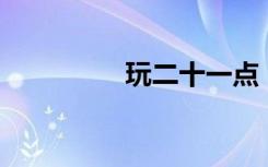 玩二十一点（玩转21点）