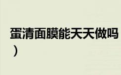 蛋清面膜能天天做吗（蛋清面膜可以天天做吗）