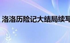 洛洛历险记大结局续写（洛洛历险记大结局）