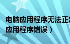 电脑应用程序无法正常启动怎么办（电脑出现应用程序错误）