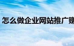 怎么做企业网站推广赚钱（怎么做企业网站）