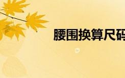 腰围换算尺码（腰围换算）