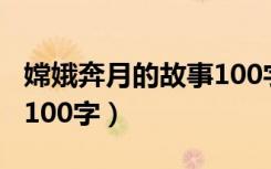 嫦娥奔月的故事100字简介（嫦娥奔月的故事100字）