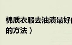 棉质衣服去油渍最好的方法（衣服去油渍最好的方法）
