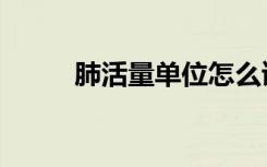 肺活量单位怎么读（肺活量单位）