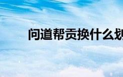 问道帮贡换什么划算（问道刷帮贡）