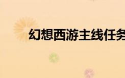 幻想西游主线任务（幻想西游攻略）