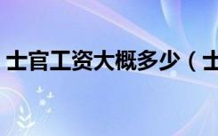 士官工资大概多少（士官工资多少钱一个月）