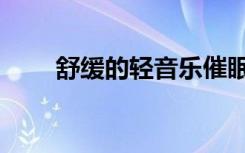 舒缓的轻音乐催眠（舒缓的轻音乐）