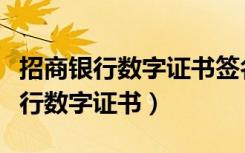 招商银行数字证书签名需要下载什么（招商银行数字证书）